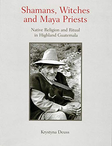 Shamans, Witches, and Maya Priests: Native Religion and Ritual in Highland Guatemala